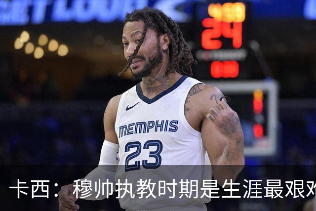卡西：穆帅执教时期是生涯最艰难时光，如今回头看我和他都放下了