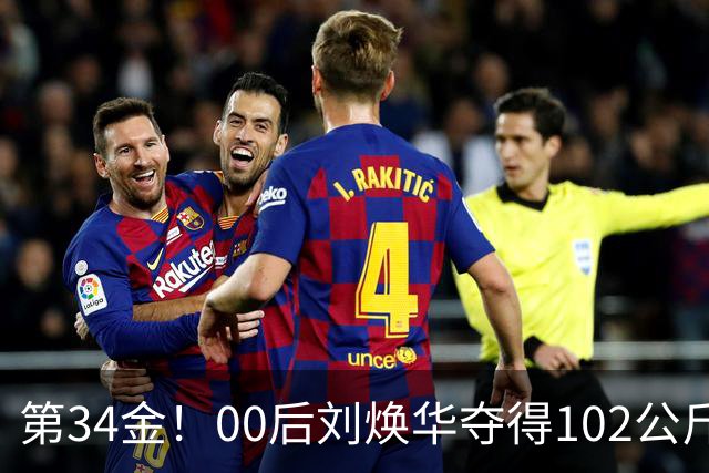 第34金！00后刘焕华夺得102公斤级金牌